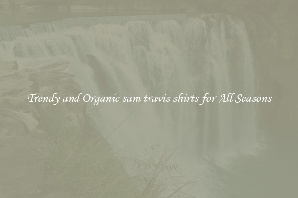 Trendy and Organic sam travis shirts for All Seasons