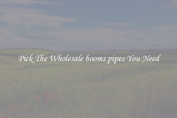 Pick The Wholesale booms pipes You Need