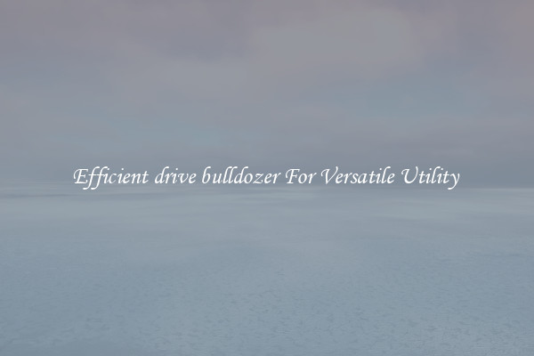 Efficient drive bulldozer For Versatile Utility 