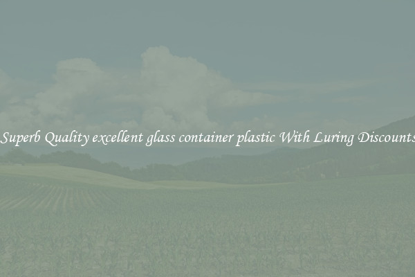 Superb Quality excellent glass container plastic With Luring Discounts