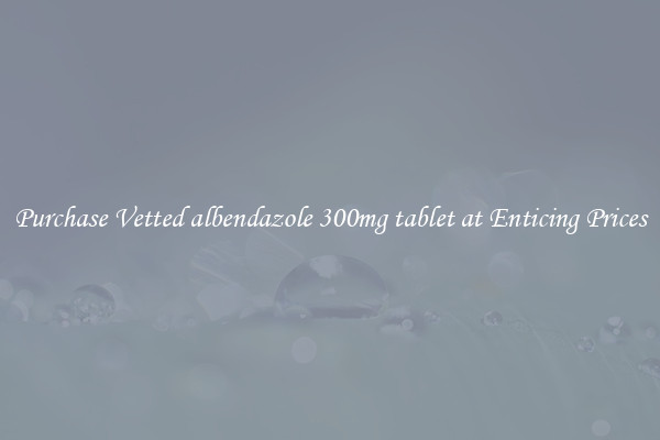 Purchase Vetted albendazole 300mg tablet at Enticing Prices