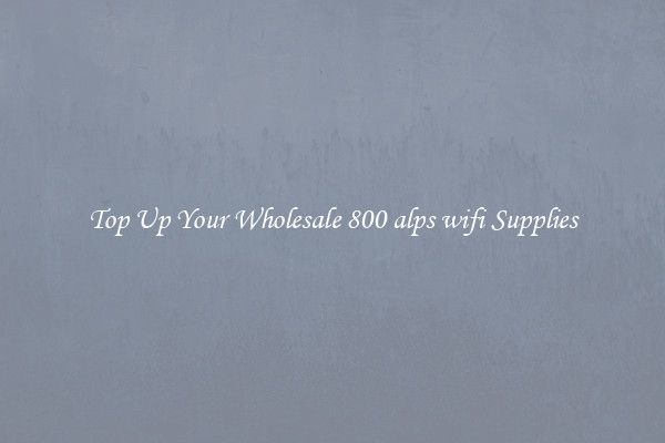Top Up Your Wholesale 800 alps wifi Supplies