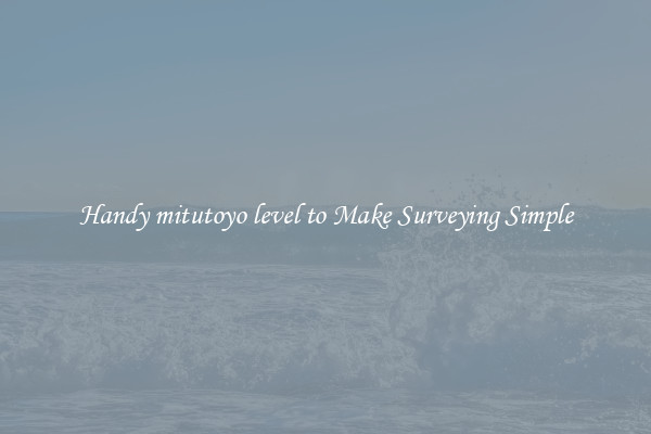 Handy mitutoyo level to Make Surveying Simple