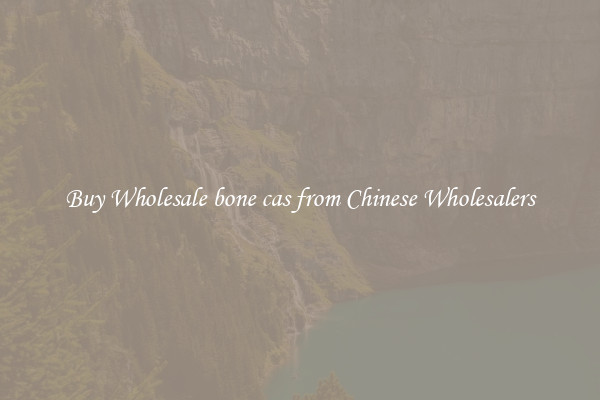 Buy Wholesale bone cas from Chinese Wholesalers