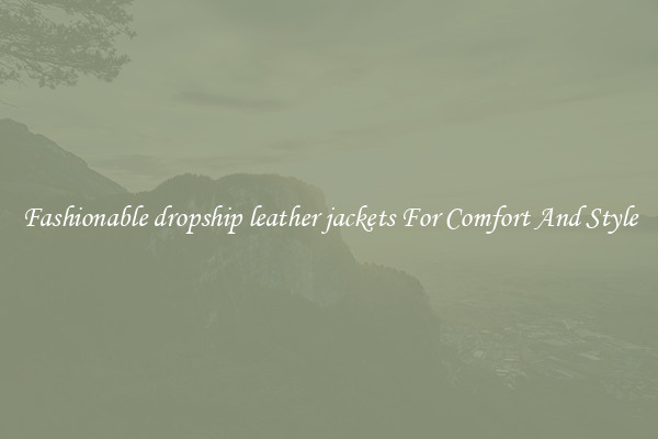 Fashionable dropship leather jackets For Comfort And Style