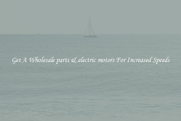 Get A Wholesale parts & electric motors For Increased Speeds