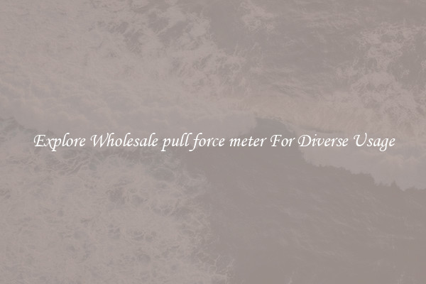Explore Wholesale pull force meter For Diverse Usage