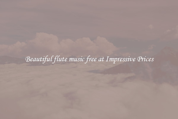 Beautiful flute music free at Impressive Prices