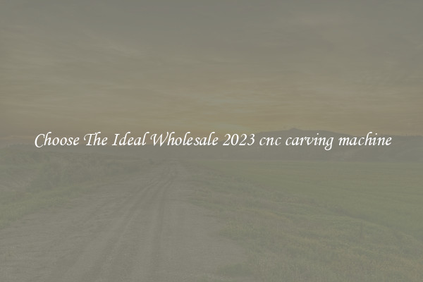 Choose The Ideal Wholesale 2023 cnc carving machine