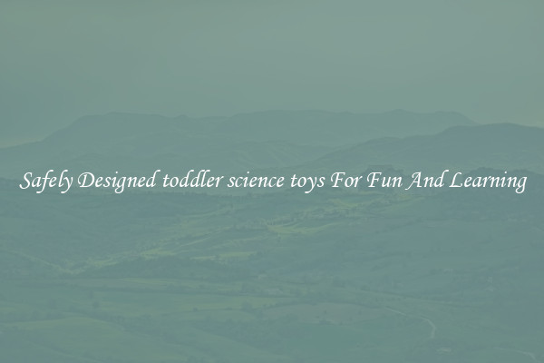 Safely Designed toddler science toys For Fun And Learning