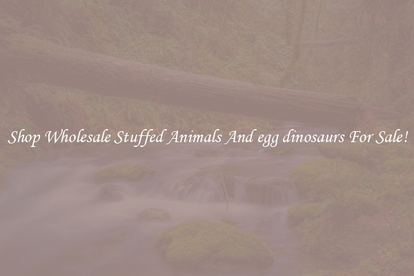 Shop Wholesale Stuffed Animals And egg dinosaurs For Sale!