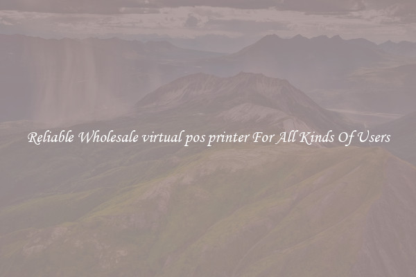 Reliable Wholesale virtual pos printer For All Kinds Of Users