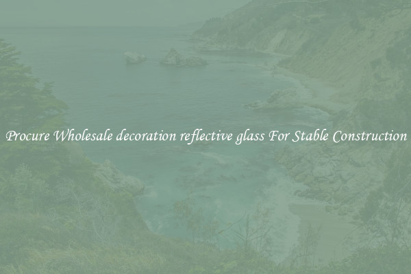 Procure Wholesale decoration reflective glass For Stable Construction