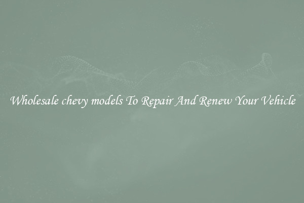 Wholesale chevy models To Repair And Renew Your Vehicle