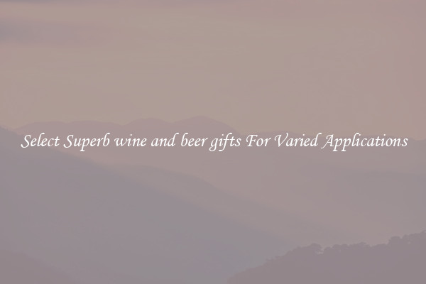 Select Superb wine and beer gifts For Varied Applications