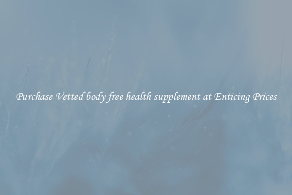 Purchase Vetted body free health supplement at Enticing Prices