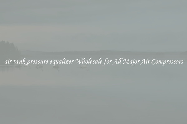air tank pressure equalizer Wholesale for All Major Air Compressors