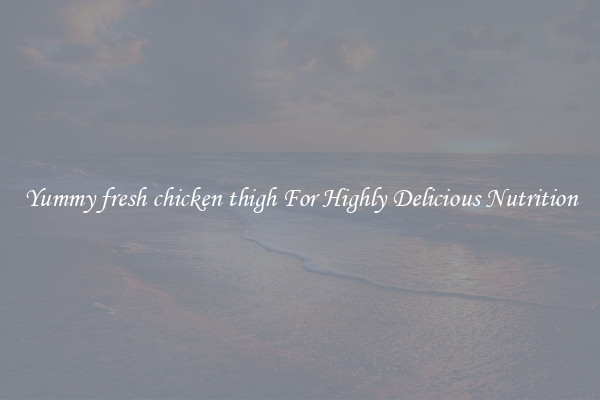 Yummy fresh chicken thigh For Highly Delicious Nutrition