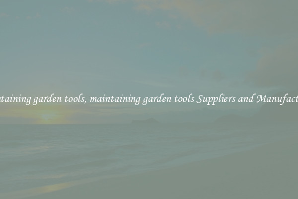maintaining garden tools, maintaining garden tools Suppliers and Manufacturers