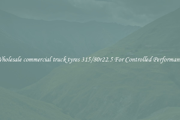 Wholesale commercial truck tyres 315/80r22.5 For Controlled Performance