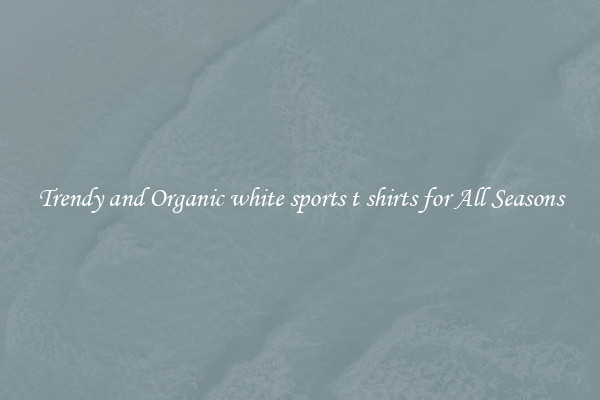 Trendy and Organic white sports t shirts for All Seasons