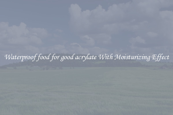 Waterproof food for good acrylate With Moisturizing Effect