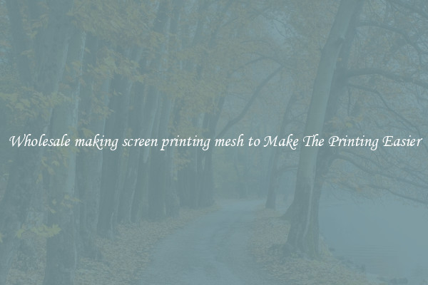 Wholesale making screen printing mesh to Make The Printing Easier