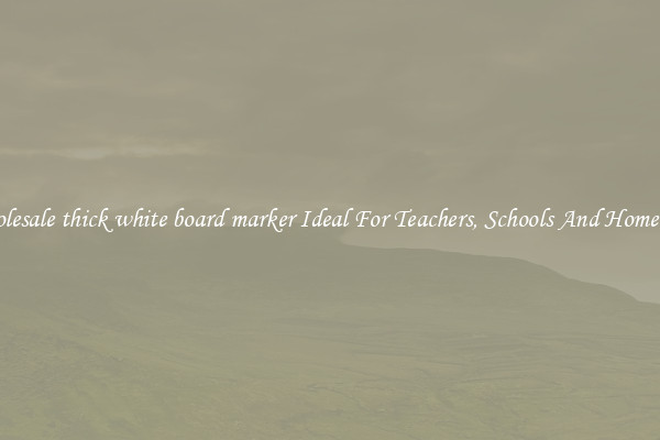 Wholesale thick white board marker Ideal For Teachers, Schools And Home Use