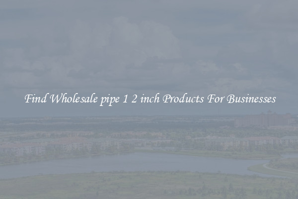 Find Wholesale pipe 1 2 inch Products For Businesses