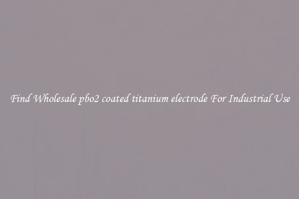 Find Wholesale pbo2 coated titanium electrode For Industrial Use