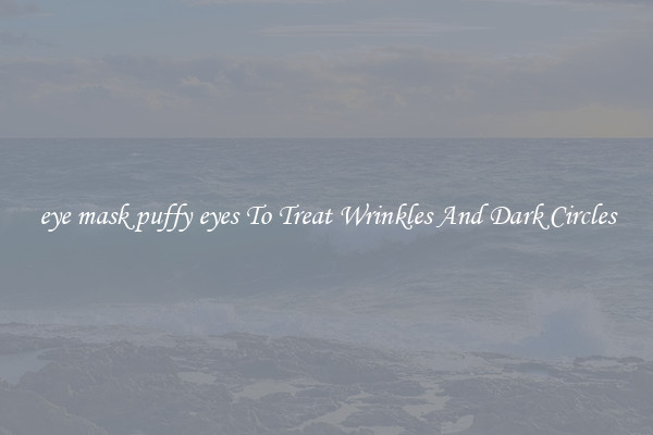 eye mask puffy eyes To Treat Wrinkles And Dark Circles