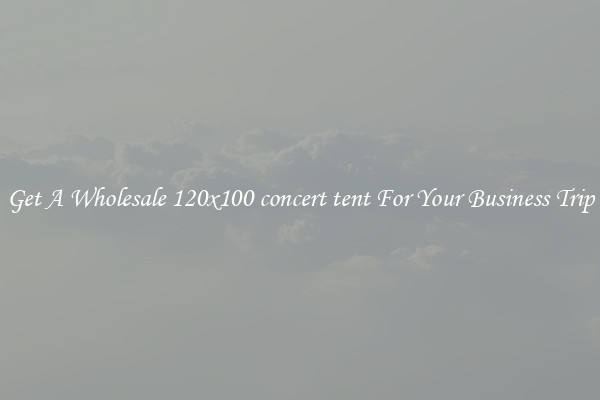 Get A Wholesale 120x100 concert tent For Your Business Trip
