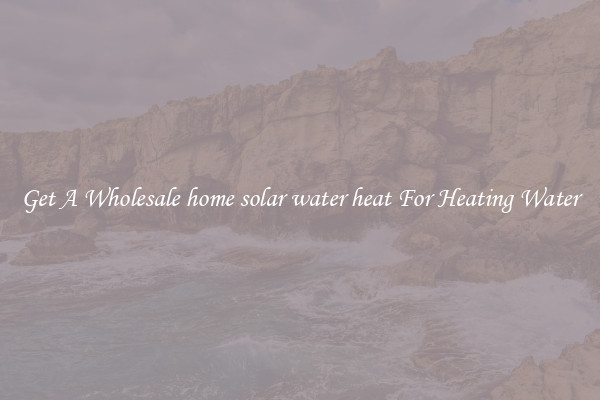 Get A Wholesale home solar water heat For Heating Water