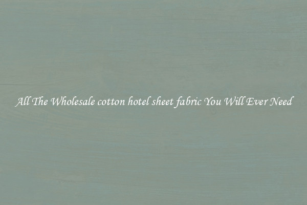 All The Wholesale cotton hotel sheet fabric You Will Ever Need