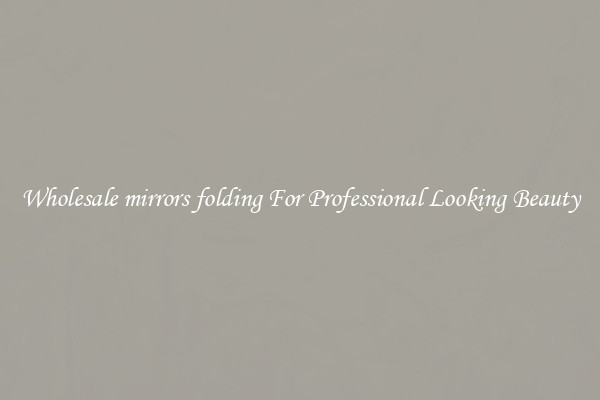 Wholesale mirrors folding For Professional Looking Beauty