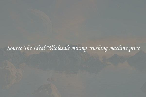 Source The Ideal Wholesale mining crushing machine price