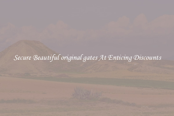 Secure Beautiful original gates At Enticing Discounts