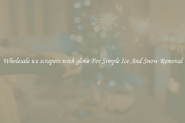 Wholesale ice scrapers with glove For Simple Ice And Snow Removal