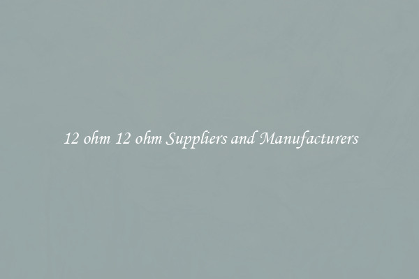 12 ohm 12 ohm Suppliers and Manufacturers