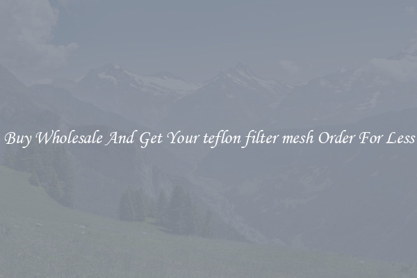 Buy Wholesale And Get Your teflon filter mesh Order For Less