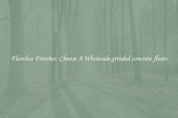  Flawless Finishes: Choose A Wholesale grinded concrete floors 