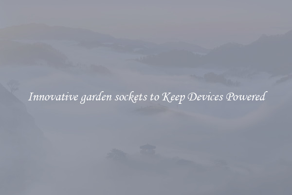 Innovative garden sockets to Keep Devices Powered