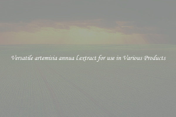 Versatile artemisia annua l.extract for use in Various Products