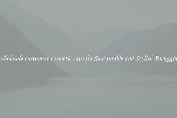 Wholesale customize cosmetic caps for Sustainable and Stylish Packaging