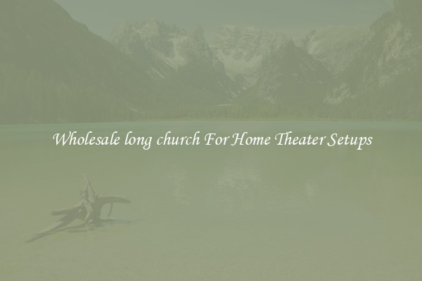 Wholesale long church For Home Theater Setups