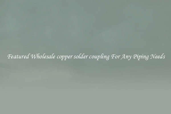 Featured Wholesale copper solder coupling For Any Piping Needs