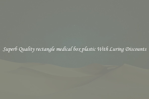 Superb Quality rectangle medical box plastic With Luring Discounts