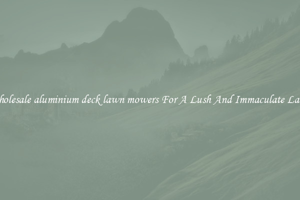 Wholesale aluminium deck lawn mowers For A Lush And Immaculate Lawn