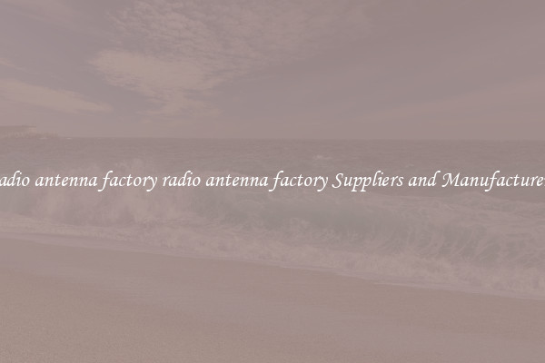 radio antenna factory radio antenna factory Suppliers and Manufacturers