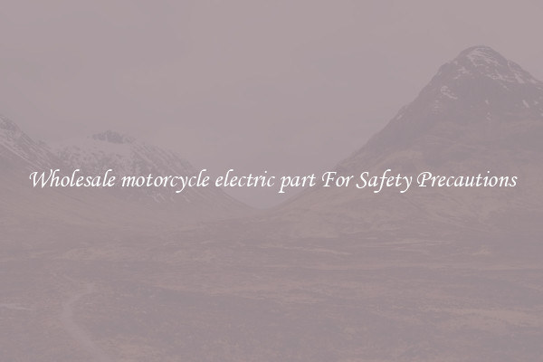 Wholesale motorcycle electric part For Safety Precautions